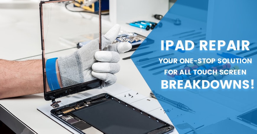 iPad repair - Your one-stop solution for all touch screen breakdowns!